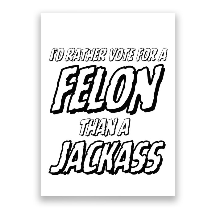 ID Rather Vote For A Felon Than A Jackass Trump Poster