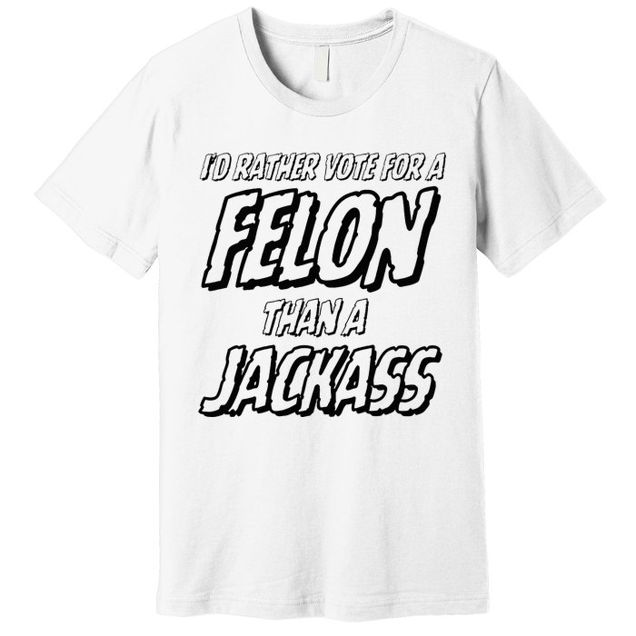 ID Rather Vote For A Felon Than A Jackass Trump Premium T-Shirt