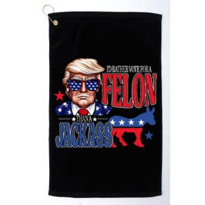 ID Rather Vote For A Felon Then For A Jackass Funny Trump Platinum Collection Golf Towel