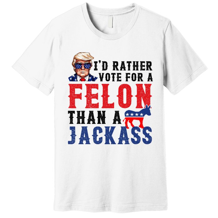 ID Rather Vote For Felon Than A Jackass Premium T-Shirt