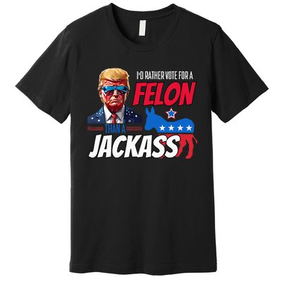 Id Rather Vote For A Felon Than A Jackass Premium T-Shirt