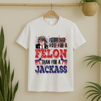 ID Rather Vote For A Felon Than A Jackass T-Shirt