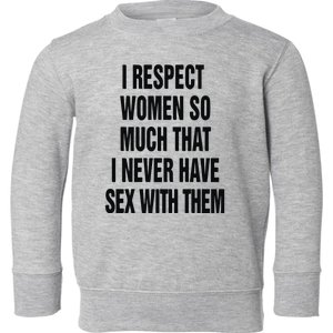 I Respect Women So Much That I Never Have Sex With Them Toddler Sweatshirt