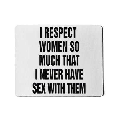 I Respect Women So Much That I Never Have Sex With Them Mousepad