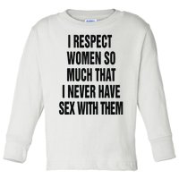 I Respect Women So Much That I Never Have Sex With Them Toddler Long Sleeve Shirt