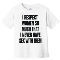 I Respect Women So Much That I Never Have Sex With Them Toddler T-Shirt