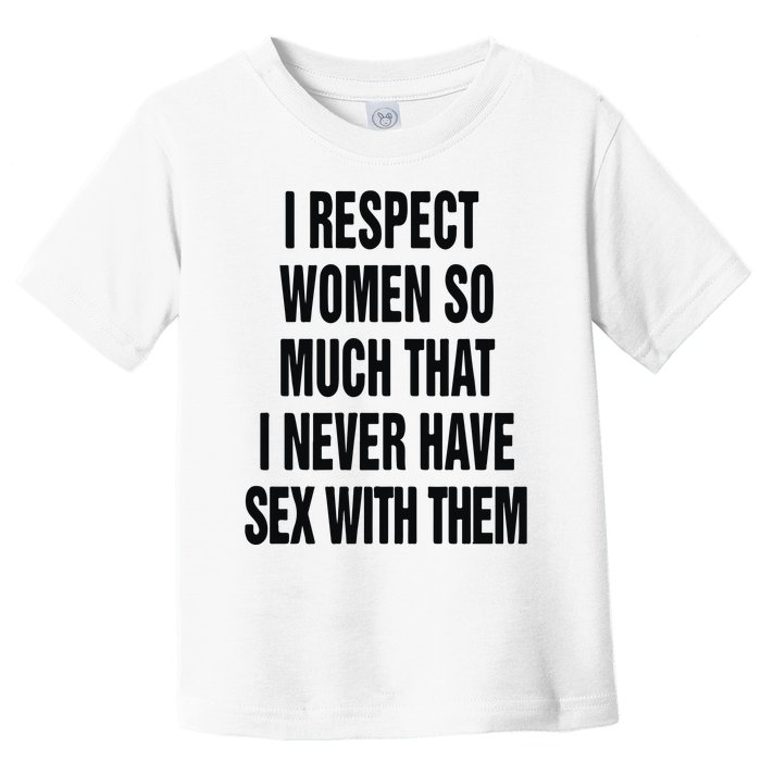 I Respect Women So Much That I Never Have Sex With Them Toddler T-Shirt