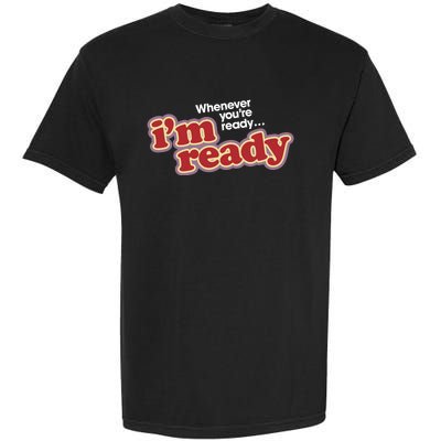 IM Ready Whenever YouRe Ready Garment-Dyed Heavyweight T-Shirt