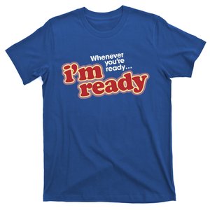 IM Ready Whenever YouRe Ready T-Shirt