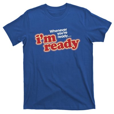 IM Ready Whenever YouRe Ready T-Shirt