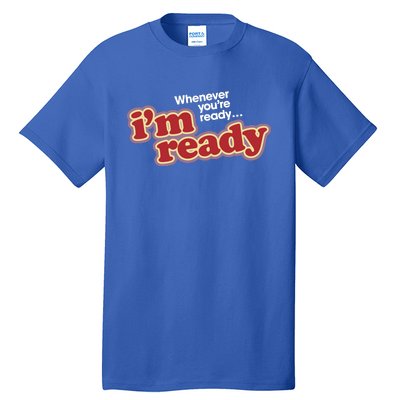 IM Ready Whenever YouRe Ready Tall T-Shirt