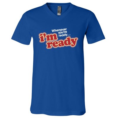 IM Ready Whenever YouRe Ready V-Neck T-Shirt