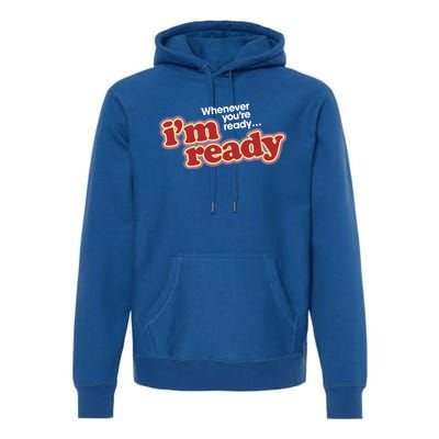 IM Ready Whenever YouRe Ready Premium Hoodie