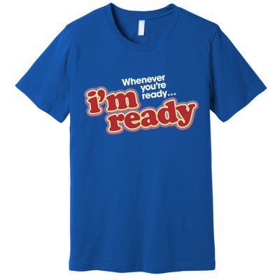 IM Ready Whenever YouRe Ready Premium T-Shirt