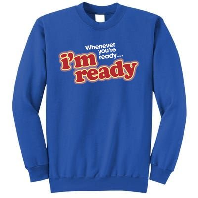 IM Ready Whenever YouRe Ready Tall Sweatshirt