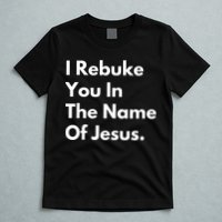 I Rebuke You In The Name Of Jesus T-Shirt