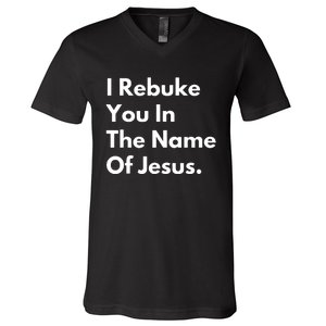 I Rebuke You In The Name Of Jesus V-Neck T-Shirt