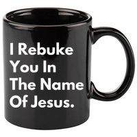 I Rebuke You In The Name Of Jesus 11oz C Handle Ceramic Mug