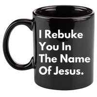I Rebuke You In The Name Of Jesus 11oz C Handle Ceramic Mug