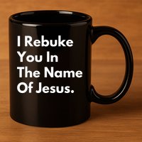 I Rebuke You In The Name Of Jesus 11oz C Handle Ceramic Mug