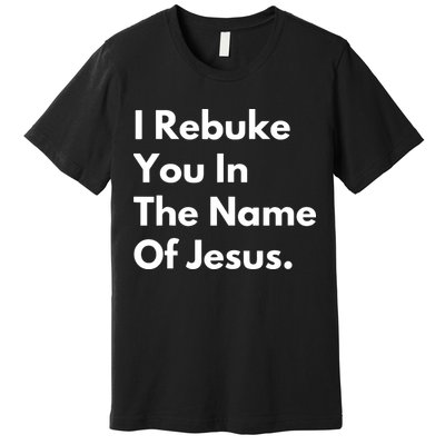 I Rebuke You In The Name Of Jesus Premium T-Shirt
