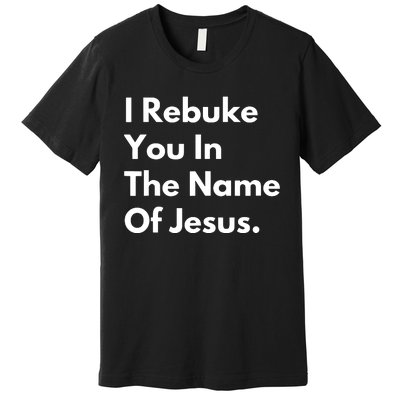 I Rebuke You In The Name Of Jesus Premium T-Shirt