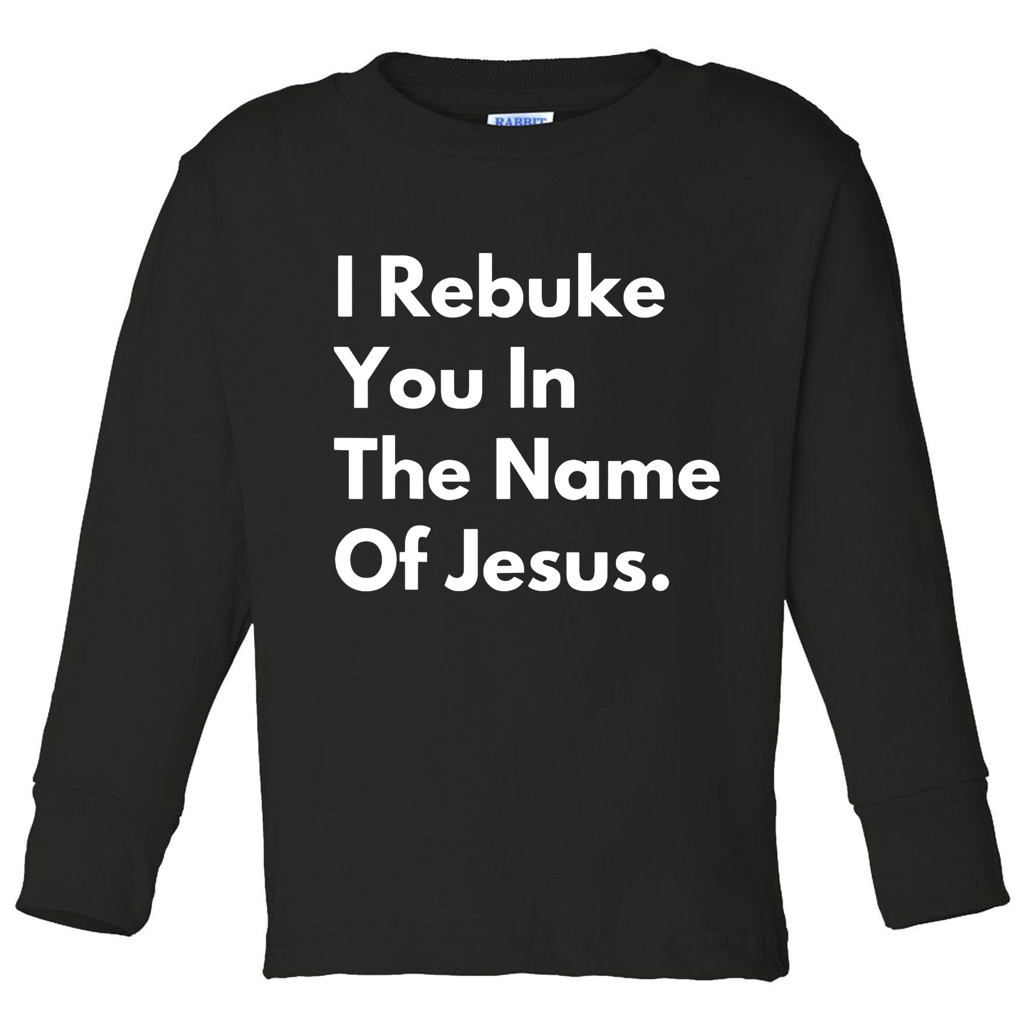 I Rebuke You In The Name Of Jesus Toddler Long Sleeve Shirt