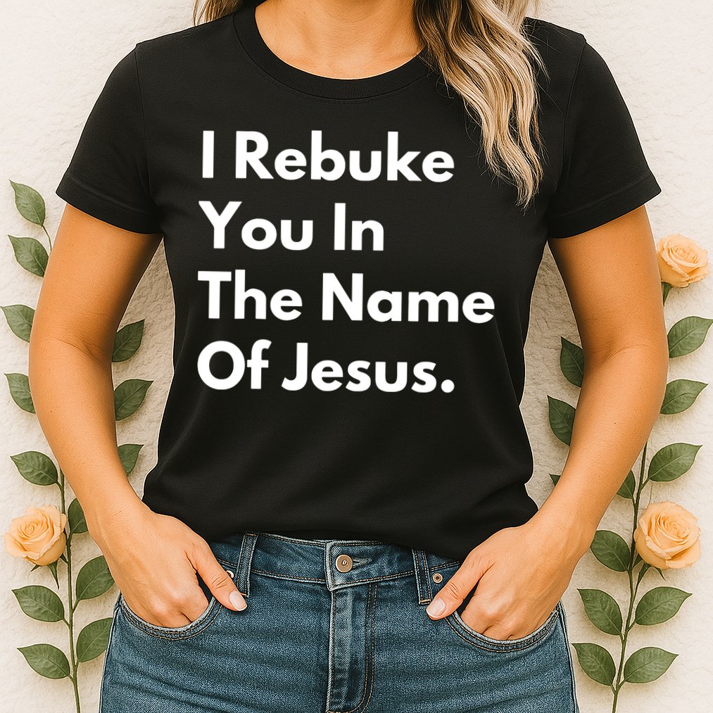 I Rebuke You In The Name Of Jesus Womens T-Shirt