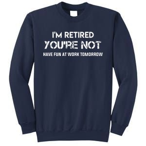 Im Retired Youre Not Have Fun At Work Tomorrow Sweatshirt