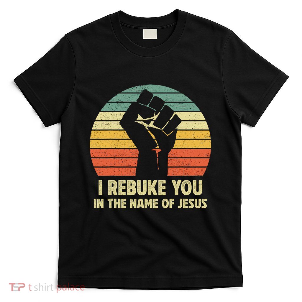 I Rebuke You In The Name Of Jesus T-Shirt