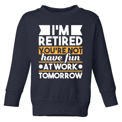 I'm Retired You're Not Have Fun At Work - Retirement Retiree Toddler Sweatshirt