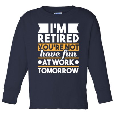 I'm Retired You're Not Have Fun At Work - Retirement Retiree Toddler Long Sleeve Shirt