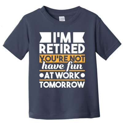 I'm Retired You're Not Have Fun At Work - Retirement Retiree Toddler T-Shirt