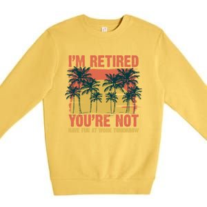 Im Retired Youre Not Have Fun At Work Tomorrow Picture Icons Great Gift Premium Crewneck Sweatshirt