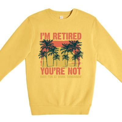 Im Retired Youre Not Have Fun At Work Tomorrow Picture Icons Great Gift Premium Crewneck Sweatshirt