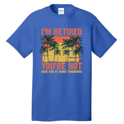 Im Retired Youre Not Have Fun At Work Tomorrow Picture Icons Great Gift Tall T-Shirt