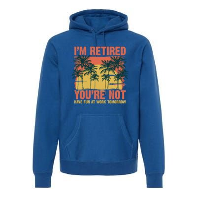 Im Retired Youre Not Have Fun At Work Tomorrow Picture Icons Great Gift Premium Hoodie