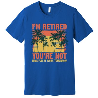 Im Retired Youre Not Have Fun At Work Tomorrow Picture Icons Great Gift Premium T-Shirt