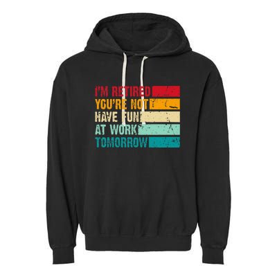 IM Retired YouRe Not Have Fun At Work Tomorrow Retirement Garment-Dyed Fleece Hoodie