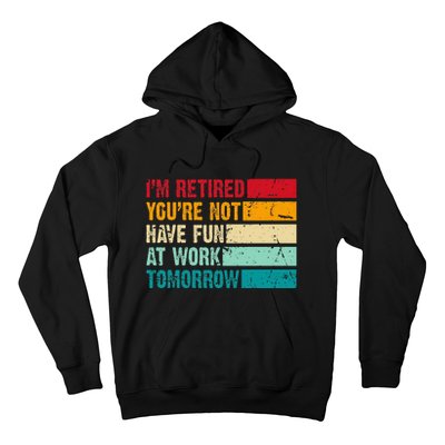 IM Retired YouRe Not Have Fun At Work Tomorrow Retirement Hoodie