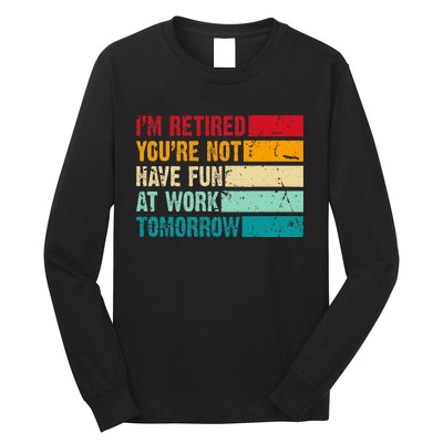 IM Retired YouRe Not Have Fun At Work Tomorrow Retirement Long Sleeve Shirt