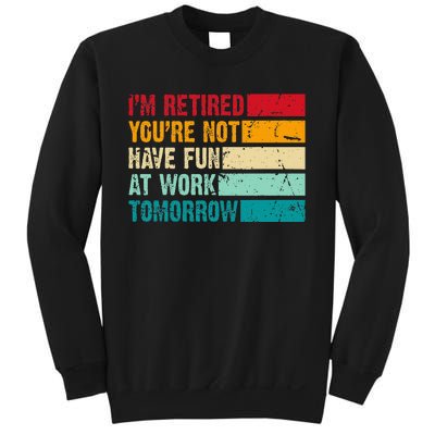 IM Retired YouRe Not Have Fun At Work Tomorrow Retirement Sweatshirt