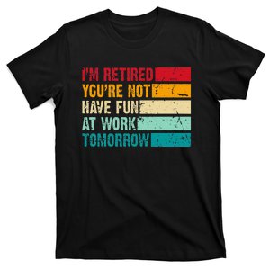 IM Retired YouRe Not Have Fun At Work Tomorrow Retirement T-Shirt