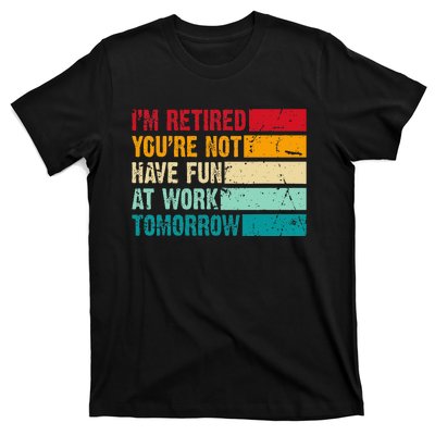 IM Retired YouRe Not Have Fun At Work Tomorrow Retirement T-Shirt