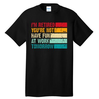 IM Retired YouRe Not Have Fun At Work Tomorrow Retirement Tall T-Shirt