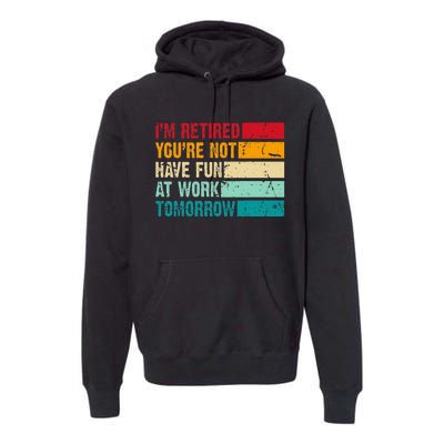 IM Retired YouRe Not Have Fun At Work Tomorrow Retirement Premium Hoodie