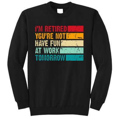 IM Retired YouRe Not Have Fun At Work Tomorrow Retirement Tall Sweatshirt