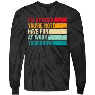 IM Retired YouRe Not Have Fun At Work Tomorrow Retirement Tie-Dye Long Sleeve Shirt