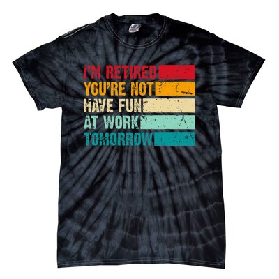 IM Retired YouRe Not Have Fun At Work Tomorrow Retirement Tie-Dye T-Shirt