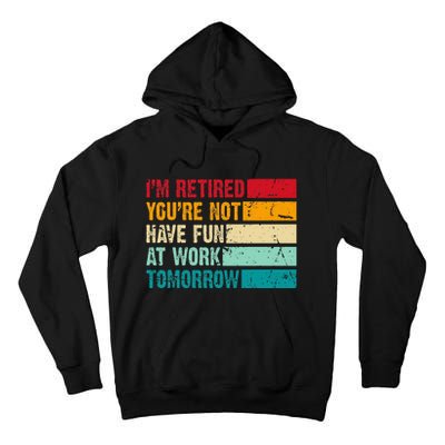 IM Retired YouRe Not Have Fun At Work Tomorrow Retirement Tall Hoodie